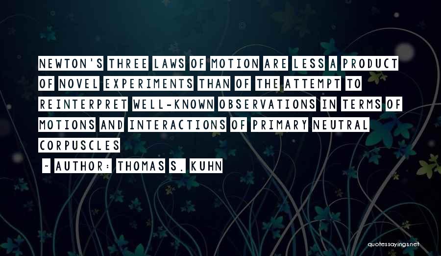 Thomas S. Kuhn Quotes: Newton's Three Laws Of Motion Are Less A Product Of Novel Experiments Than Of The Attempt To Reinterpret Well-known Observations