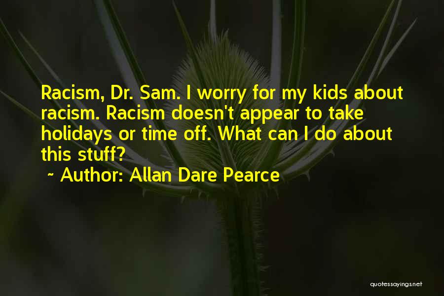 Allan Dare Pearce Quotes: Racism, Dr. Sam. I Worry For My Kids About Racism. Racism Doesn't Appear To Take Holidays Or Time Off. What