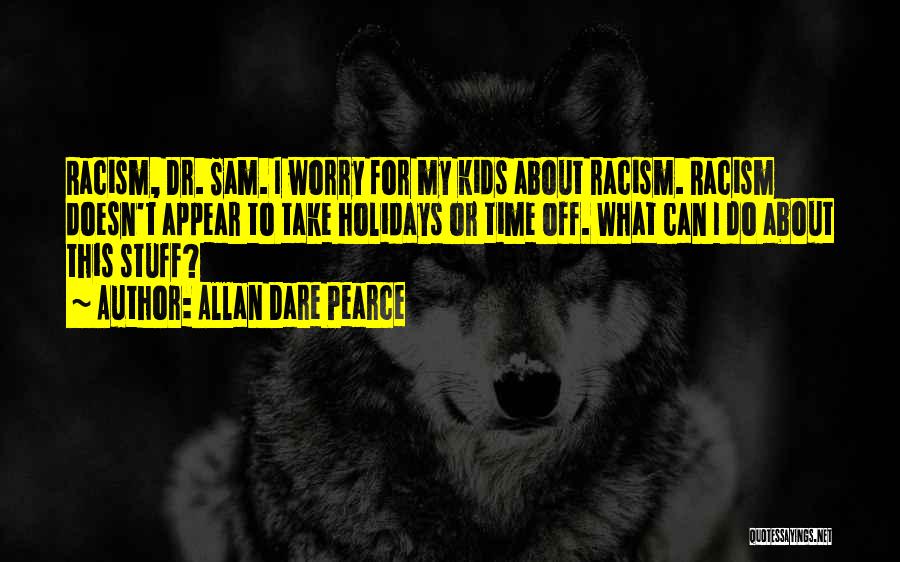 Allan Dare Pearce Quotes: Racism, Dr. Sam. I Worry For My Kids About Racism. Racism Doesn't Appear To Take Holidays Or Time Off. What