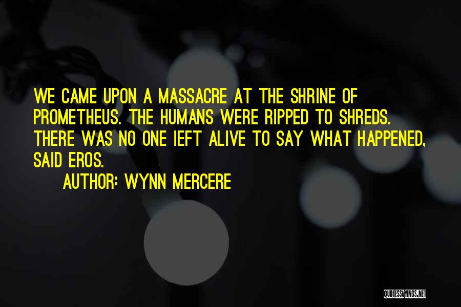 Wynn Mercere Quotes: We Came Upon A Massacre At The Shrine Of Prometheus. The Humans Were Ripped To Shreds. There Was No One