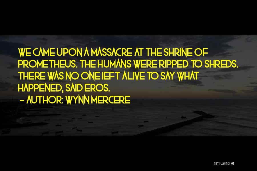 Wynn Mercere Quotes: We Came Upon A Massacre At The Shrine Of Prometheus. The Humans Were Ripped To Shreds. There Was No One