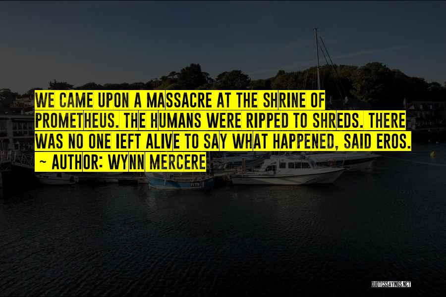 Wynn Mercere Quotes: We Came Upon A Massacre At The Shrine Of Prometheus. The Humans Were Ripped To Shreds. There Was No One