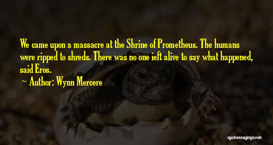 Wynn Mercere Quotes: We Came Upon A Massacre At The Shrine Of Prometheus. The Humans Were Ripped To Shreds. There Was No One