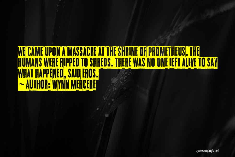 Wynn Mercere Quotes: We Came Upon A Massacre At The Shrine Of Prometheus. The Humans Were Ripped To Shreds. There Was No One