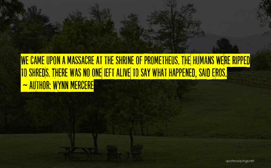 Wynn Mercere Quotes: We Came Upon A Massacre At The Shrine Of Prometheus. The Humans Were Ripped To Shreds. There Was No One