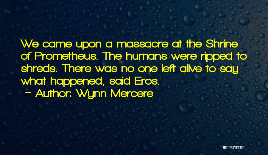 Wynn Mercere Quotes: We Came Upon A Massacre At The Shrine Of Prometheus. The Humans Were Ripped To Shreds. There Was No One