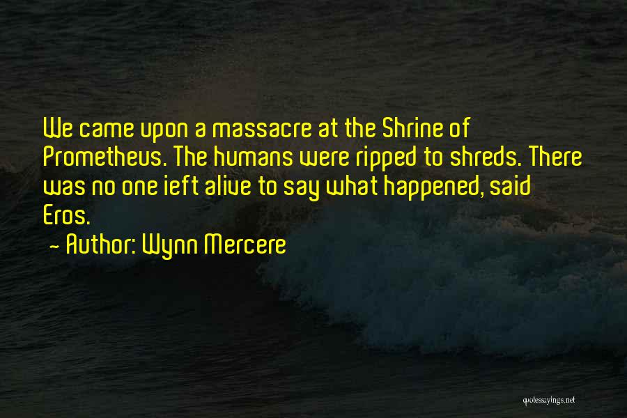 Wynn Mercere Quotes: We Came Upon A Massacre At The Shrine Of Prometheus. The Humans Were Ripped To Shreds. There Was No One