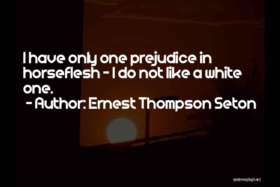 Ernest Thompson Seton Quotes: I Have Only One Prejudice In Horseflesh - I Do Not Like A White One.