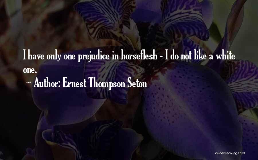 Ernest Thompson Seton Quotes: I Have Only One Prejudice In Horseflesh - I Do Not Like A White One.