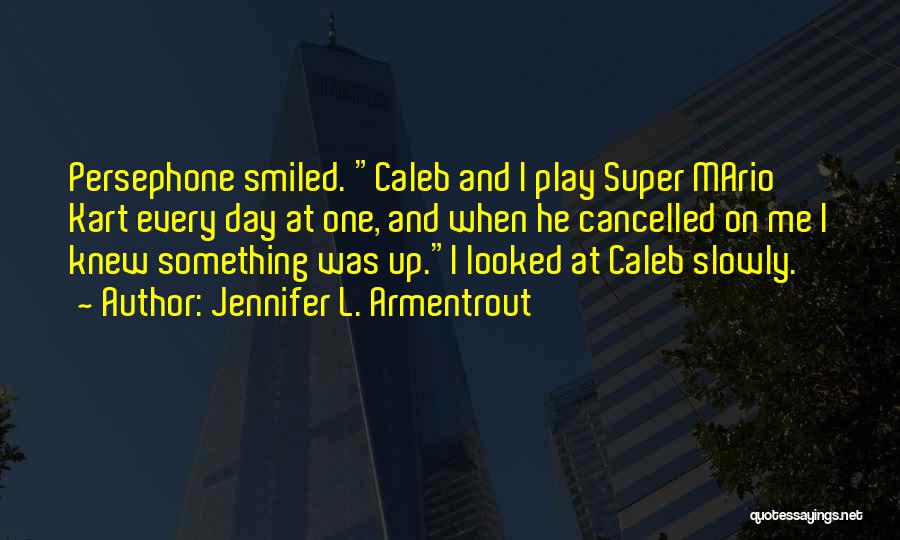 Jennifer L. Armentrout Quotes: Persephone Smiled. Caleb And I Play Super Mario Kart Every Day At One, And When He Cancelled On Me I