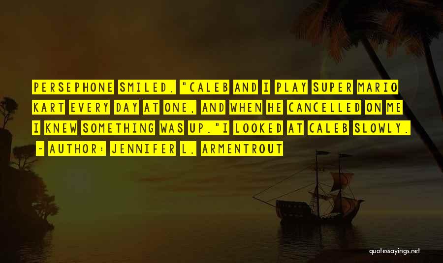 Jennifer L. Armentrout Quotes: Persephone Smiled. Caleb And I Play Super Mario Kart Every Day At One, And When He Cancelled On Me I