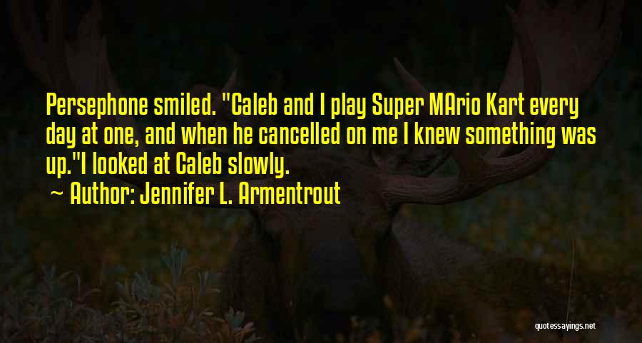 Jennifer L. Armentrout Quotes: Persephone Smiled. Caleb And I Play Super Mario Kart Every Day At One, And When He Cancelled On Me I