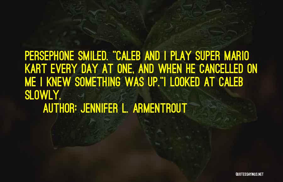 Jennifer L. Armentrout Quotes: Persephone Smiled. Caleb And I Play Super Mario Kart Every Day At One, And When He Cancelled On Me I