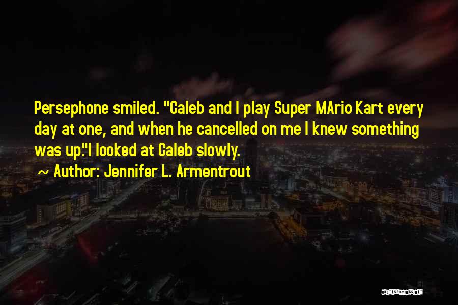 Jennifer L. Armentrout Quotes: Persephone Smiled. Caleb And I Play Super Mario Kart Every Day At One, And When He Cancelled On Me I