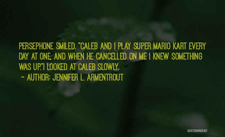 Jennifer L. Armentrout Quotes: Persephone Smiled. Caleb And I Play Super Mario Kart Every Day At One, And When He Cancelled On Me I