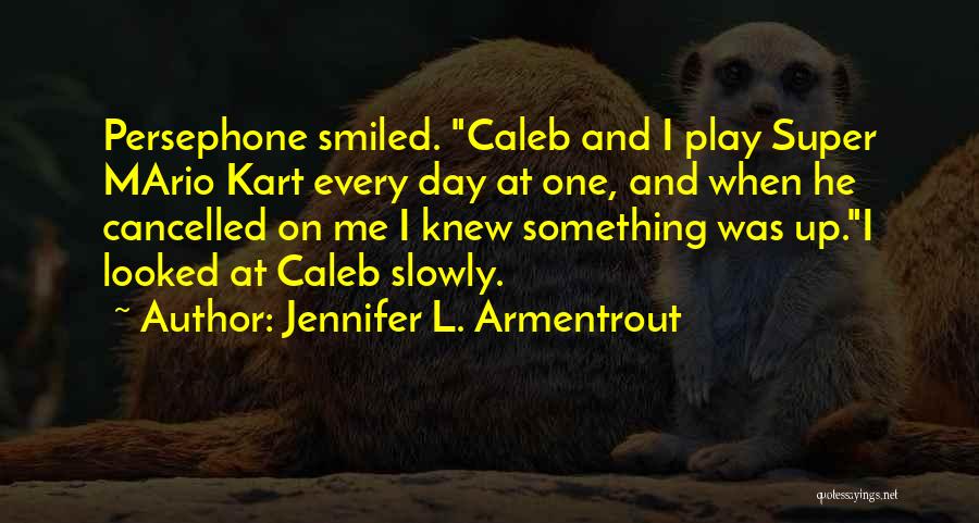 Jennifer L. Armentrout Quotes: Persephone Smiled. Caleb And I Play Super Mario Kart Every Day At One, And When He Cancelled On Me I