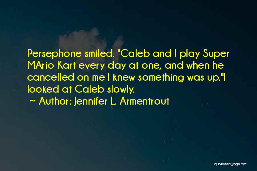 Jennifer L. Armentrout Quotes: Persephone Smiled. Caleb And I Play Super Mario Kart Every Day At One, And When He Cancelled On Me I