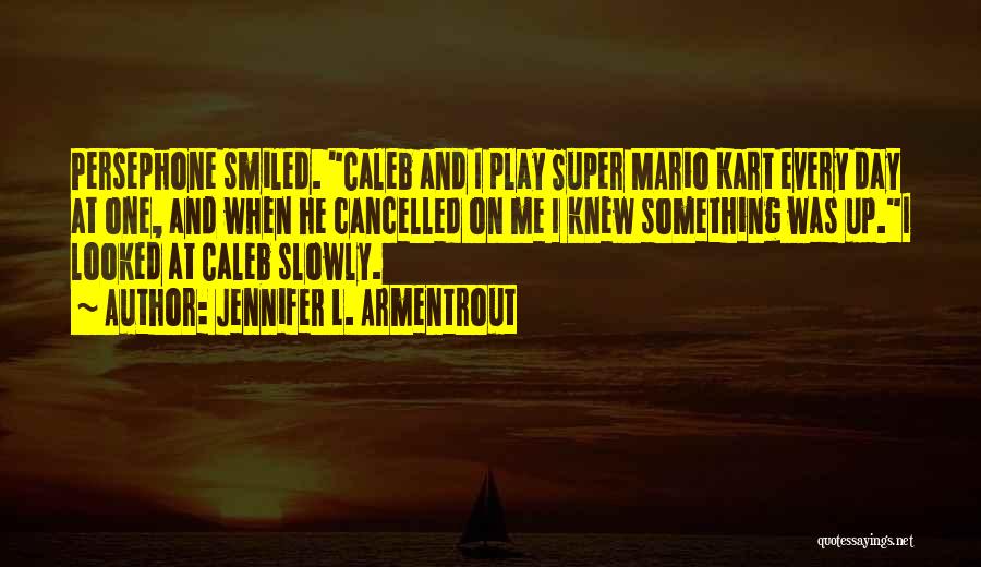 Jennifer L. Armentrout Quotes: Persephone Smiled. Caleb And I Play Super Mario Kart Every Day At One, And When He Cancelled On Me I