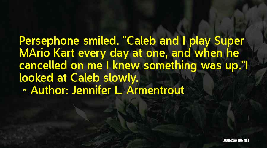 Jennifer L. Armentrout Quotes: Persephone Smiled. Caleb And I Play Super Mario Kart Every Day At One, And When He Cancelled On Me I