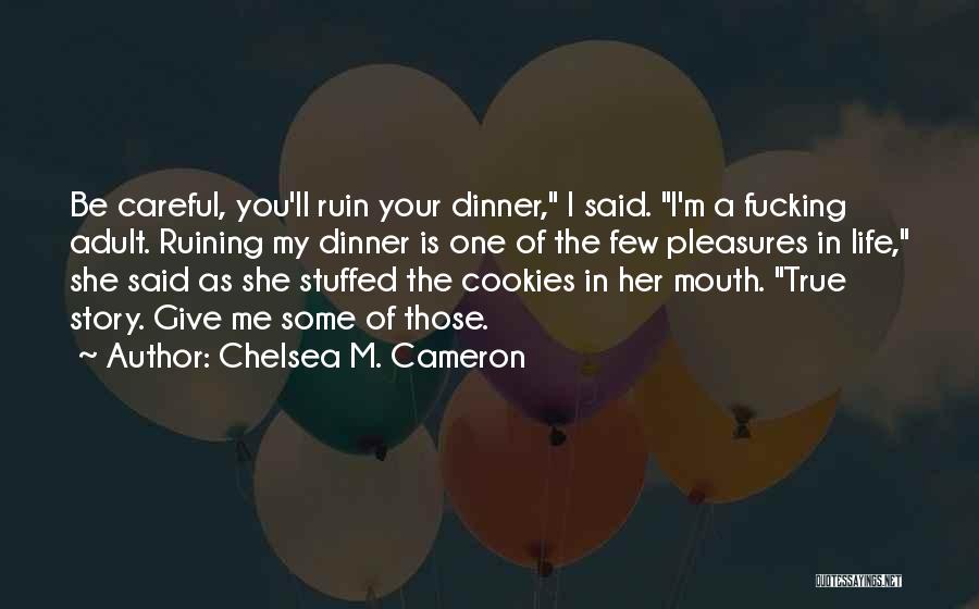 Chelsea M. Cameron Quotes: Be Careful, You'll Ruin Your Dinner, I Said. I'm A Fucking Adult. Ruining My Dinner Is One Of The Few