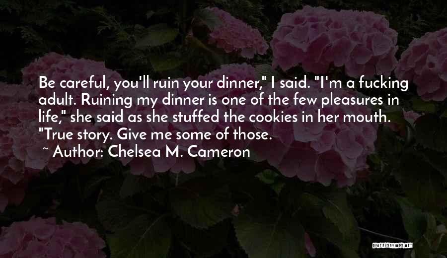 Chelsea M. Cameron Quotes: Be Careful, You'll Ruin Your Dinner, I Said. I'm A Fucking Adult. Ruining My Dinner Is One Of The Few