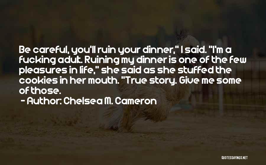 Chelsea M. Cameron Quotes: Be Careful, You'll Ruin Your Dinner, I Said. I'm A Fucking Adult. Ruining My Dinner Is One Of The Few