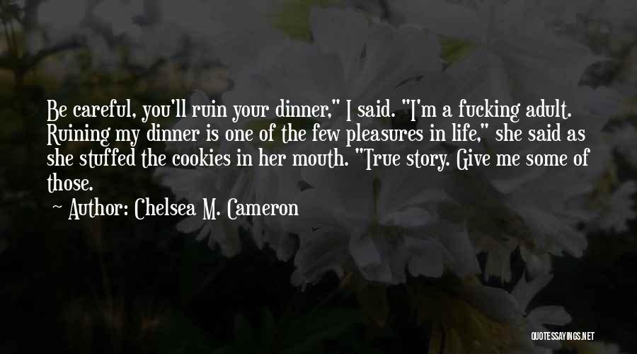 Chelsea M. Cameron Quotes: Be Careful, You'll Ruin Your Dinner, I Said. I'm A Fucking Adult. Ruining My Dinner Is One Of The Few