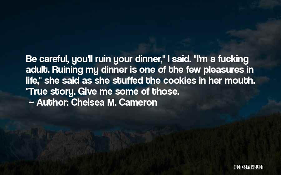 Chelsea M. Cameron Quotes: Be Careful, You'll Ruin Your Dinner, I Said. I'm A Fucking Adult. Ruining My Dinner Is One Of The Few