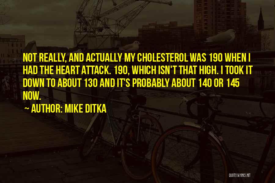 Mike Ditka Quotes: Not Really, And Actually My Cholesterol Was 190 When I Had The Heart Attack. 190, Which Isn't That High. I