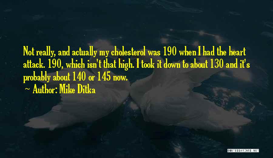 Mike Ditka Quotes: Not Really, And Actually My Cholesterol Was 190 When I Had The Heart Attack. 190, Which Isn't That High. I