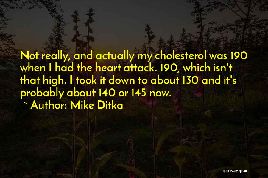 Mike Ditka Quotes: Not Really, And Actually My Cholesterol Was 190 When I Had The Heart Attack. 190, Which Isn't That High. I