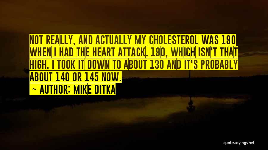 Mike Ditka Quotes: Not Really, And Actually My Cholesterol Was 190 When I Had The Heart Attack. 190, Which Isn't That High. I