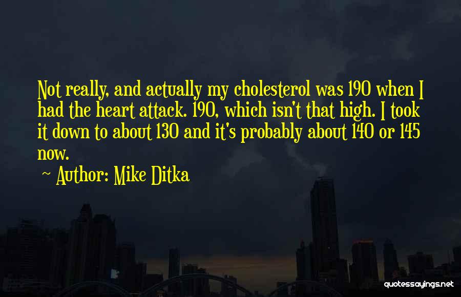 Mike Ditka Quotes: Not Really, And Actually My Cholesterol Was 190 When I Had The Heart Attack. 190, Which Isn't That High. I