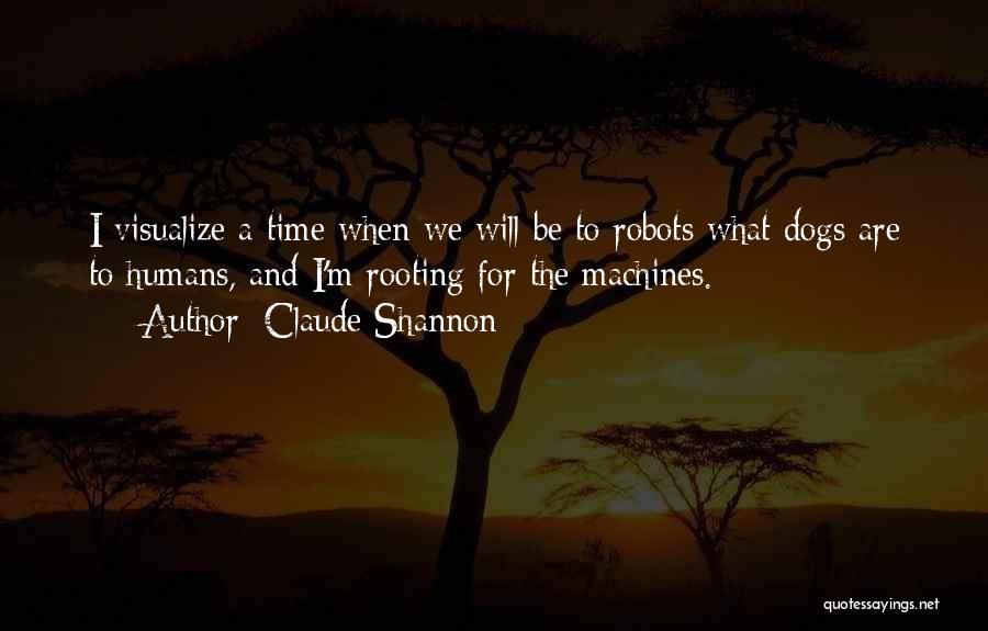 Claude Shannon Quotes: I Visualize A Time When We Will Be To Robots What Dogs Are To Humans, And I'm Rooting For The