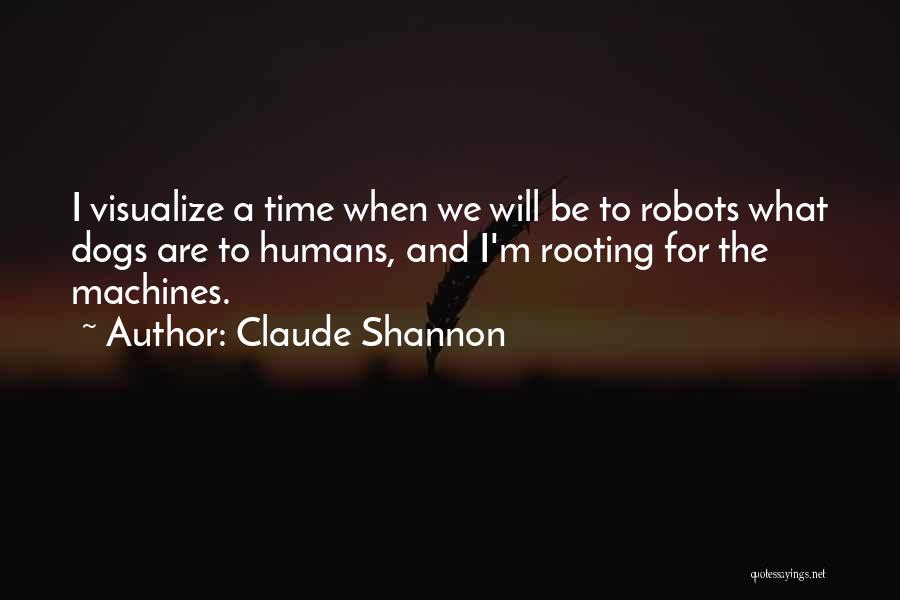 Claude Shannon Quotes: I Visualize A Time When We Will Be To Robots What Dogs Are To Humans, And I'm Rooting For The