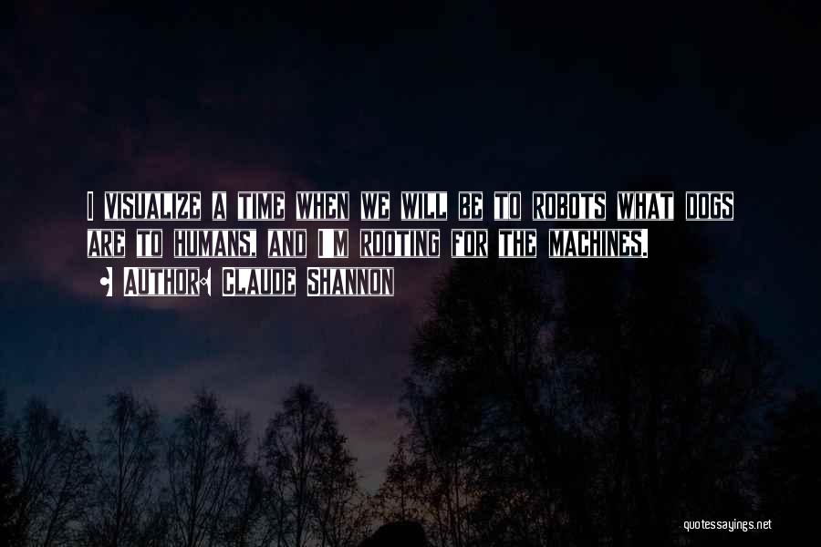 Claude Shannon Quotes: I Visualize A Time When We Will Be To Robots What Dogs Are To Humans, And I'm Rooting For The