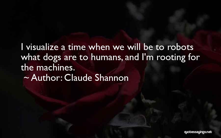 Claude Shannon Quotes: I Visualize A Time When We Will Be To Robots What Dogs Are To Humans, And I'm Rooting For The