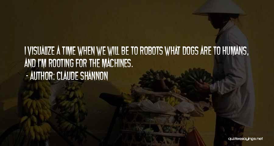 Claude Shannon Quotes: I Visualize A Time When We Will Be To Robots What Dogs Are To Humans, And I'm Rooting For The