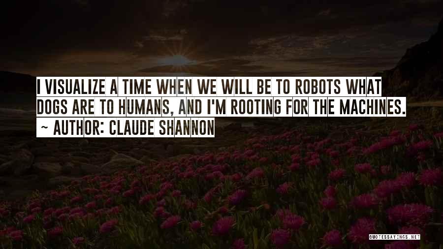 Claude Shannon Quotes: I Visualize A Time When We Will Be To Robots What Dogs Are To Humans, And I'm Rooting For The