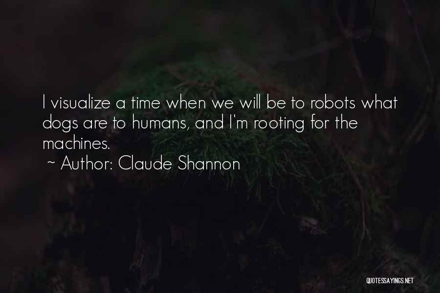 Claude Shannon Quotes: I Visualize A Time When We Will Be To Robots What Dogs Are To Humans, And I'm Rooting For The