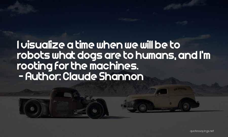 Claude Shannon Quotes: I Visualize A Time When We Will Be To Robots What Dogs Are To Humans, And I'm Rooting For The