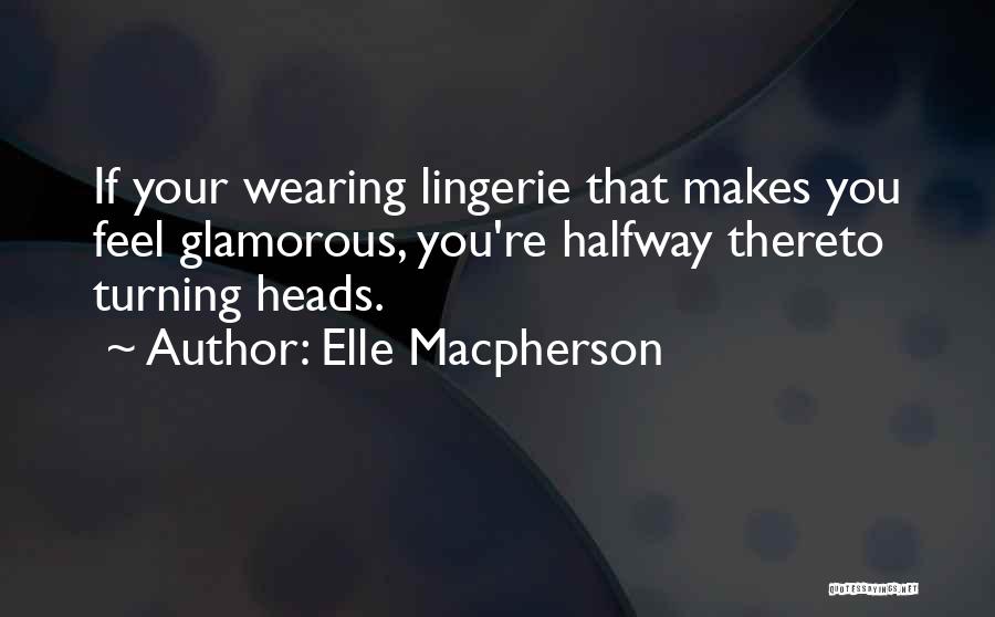 Elle Macpherson Quotes: If Your Wearing Lingerie That Makes You Feel Glamorous, You're Halfway Thereto Turning Heads.