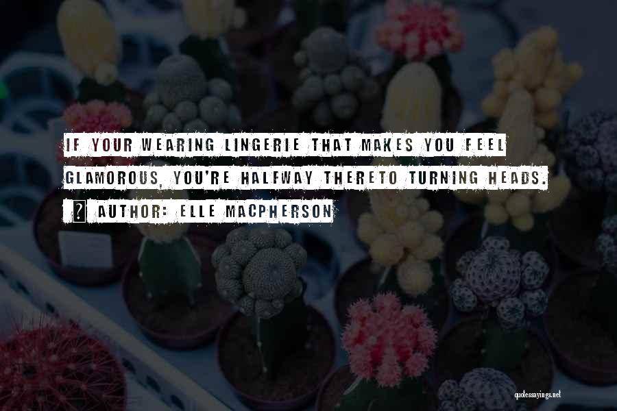 Elle Macpherson Quotes: If Your Wearing Lingerie That Makes You Feel Glamorous, You're Halfway Thereto Turning Heads.