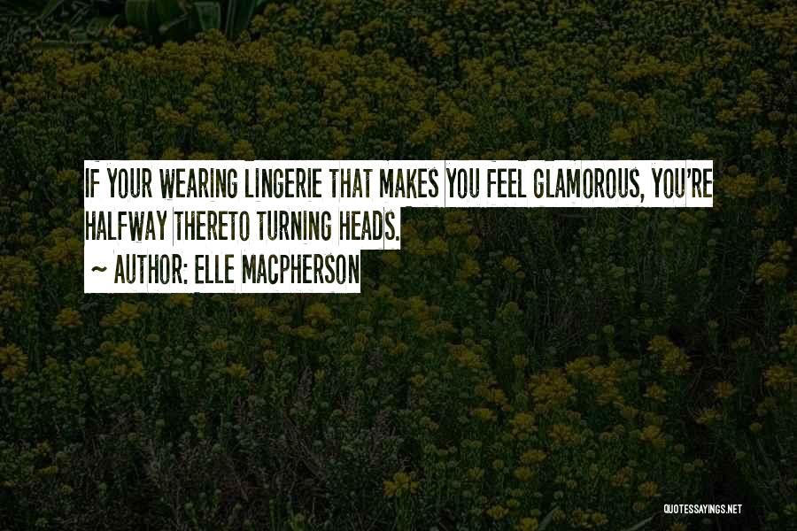 Elle Macpherson Quotes: If Your Wearing Lingerie That Makes You Feel Glamorous, You're Halfway Thereto Turning Heads.