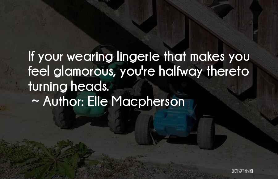 Elle Macpherson Quotes: If Your Wearing Lingerie That Makes You Feel Glamorous, You're Halfway Thereto Turning Heads.