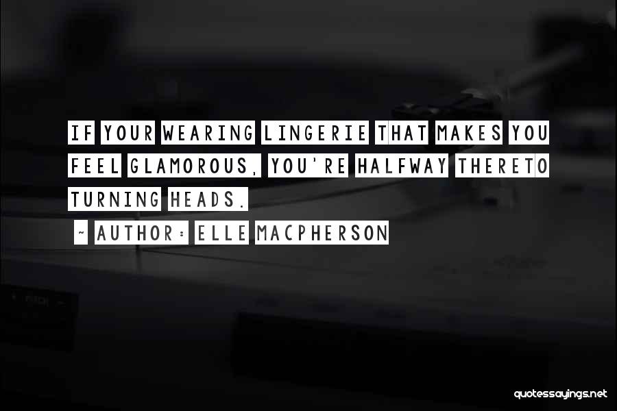 Elle Macpherson Quotes: If Your Wearing Lingerie That Makes You Feel Glamorous, You're Halfway Thereto Turning Heads.