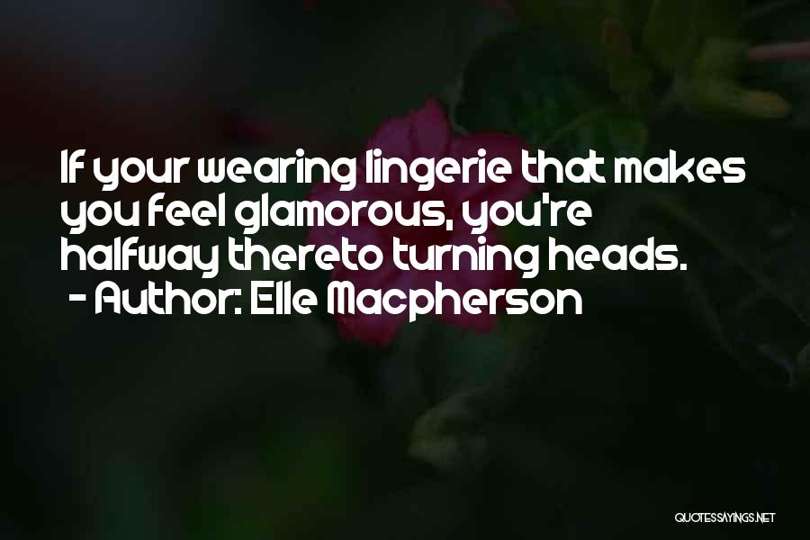 Elle Macpherson Quotes: If Your Wearing Lingerie That Makes You Feel Glamorous, You're Halfway Thereto Turning Heads.