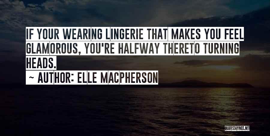 Elle Macpherson Quotes: If Your Wearing Lingerie That Makes You Feel Glamorous, You're Halfway Thereto Turning Heads.