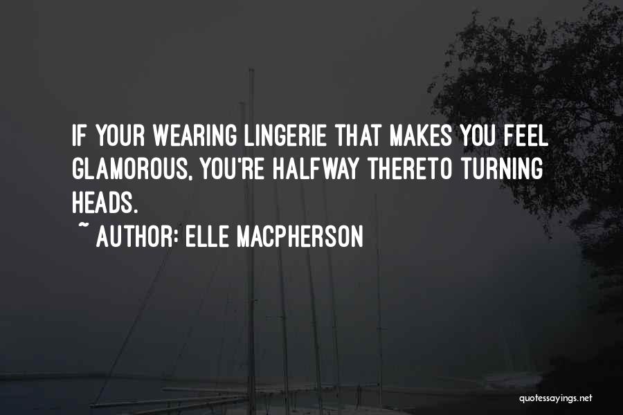 Elle Macpherson Quotes: If Your Wearing Lingerie That Makes You Feel Glamorous, You're Halfway Thereto Turning Heads.