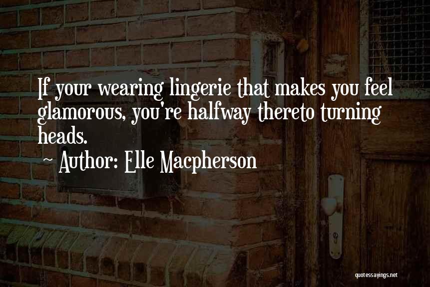 Elle Macpherson Quotes: If Your Wearing Lingerie That Makes You Feel Glamorous, You're Halfway Thereto Turning Heads.